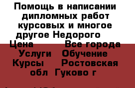 Помощь в написании дипломных работ,курсовых и многое другое.Недорого!! › Цена ­ 300 - Все города Услуги » Обучение. Курсы   . Ростовская обл.,Гуково г.